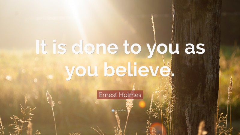 Ernest Holmes Quote: “It is done to you as you believe.”