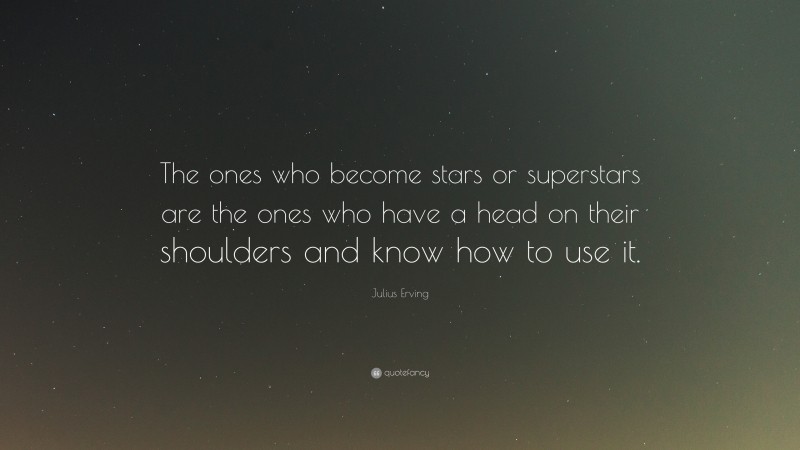 Julius Erving Quote: “The ones who become stars or superstars are the ones who have a head on their shoulders and know how to use it.”