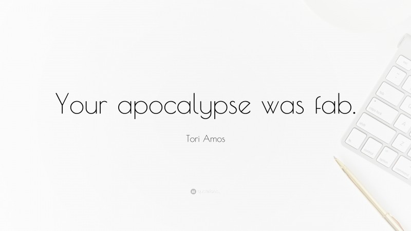 Tori Amos Quote: “Your apocalypse was fab.”