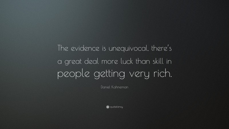 Daniel Kahneman Quote: “The evidence is unequivocal, there’s a great deal more luck than skill in people getting very rich.”