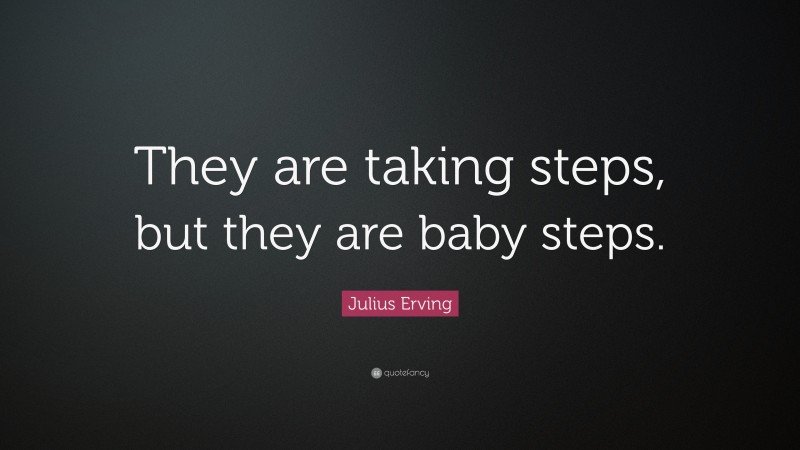 Julius Erving Quote: “They are taking steps, but they are baby steps.”