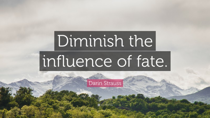 Darin Strauss Quote: “Diminish the influence of fate.”
