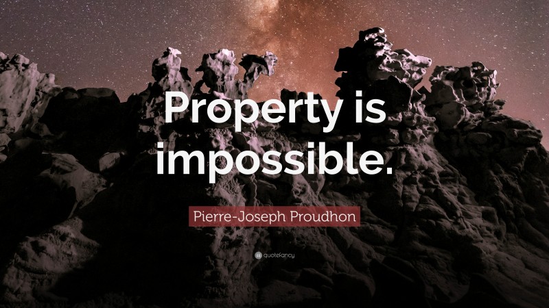 Pierre-Joseph Proudhon Quote: “Property is impossible.”