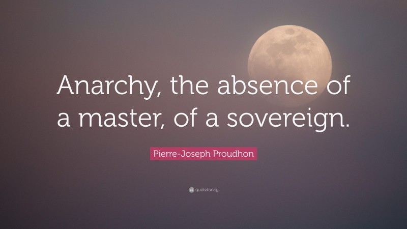 Pierre-Joseph Proudhon Quote: “Anarchy, the absence of a master, of a sovereign.”