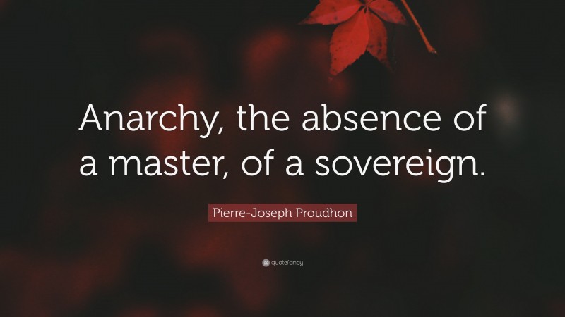 Pierre-Joseph Proudhon Quote: “Anarchy, the absence of a master, of a sovereign.”