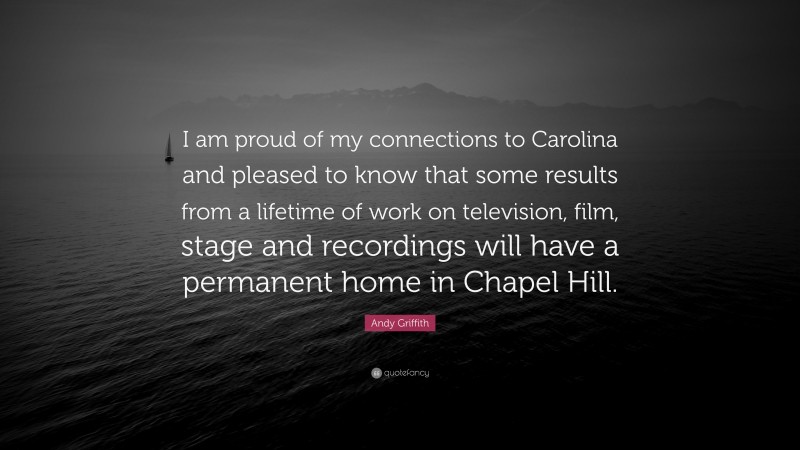Andy Griffith Quote: “I am proud of my connections to Carolina and pleased to know that some results from a lifetime of work on television, film, stage and recordings will have a permanent home in Chapel Hill.”