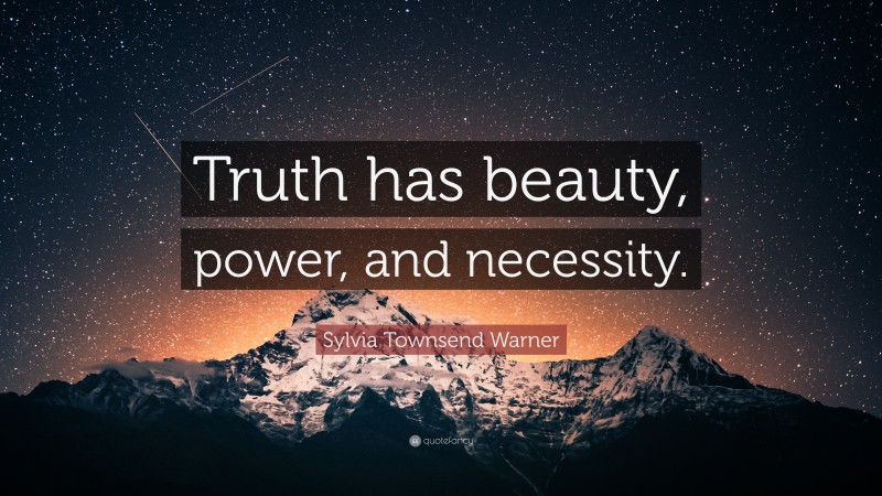 Sylvia Townsend Warner Quote: “Truth has beauty, power, and necessity.”