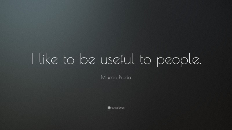 Miuccia Prada Quote: “I like to be useful to people.”