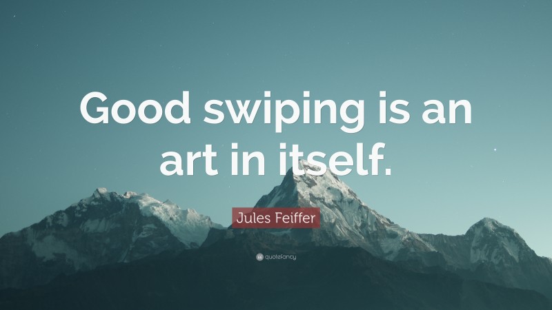 Jules Feiffer Quote: “Good swiping is an art in itself.”