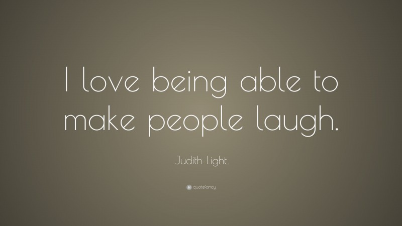 Judith Light Quote: “I love being able to make people laugh.”