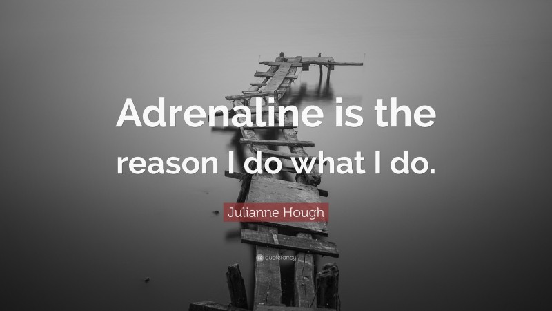 Julianne Hough Quote: “Adrenaline is the reason I do what I do.”