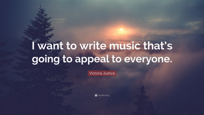 Victoria Justice Quote: “I want to write music that’s going to appeal to everyone.”