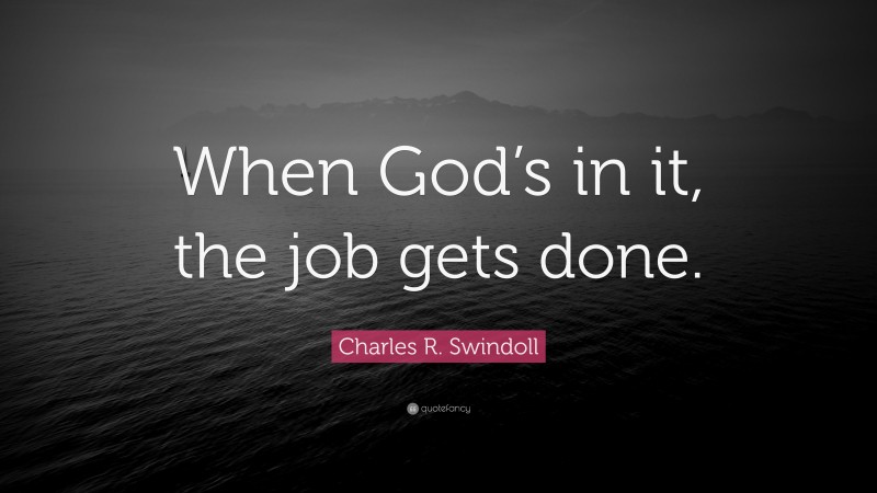 Charles R. Swindoll Quote: “When God’s in it, the job gets done.”