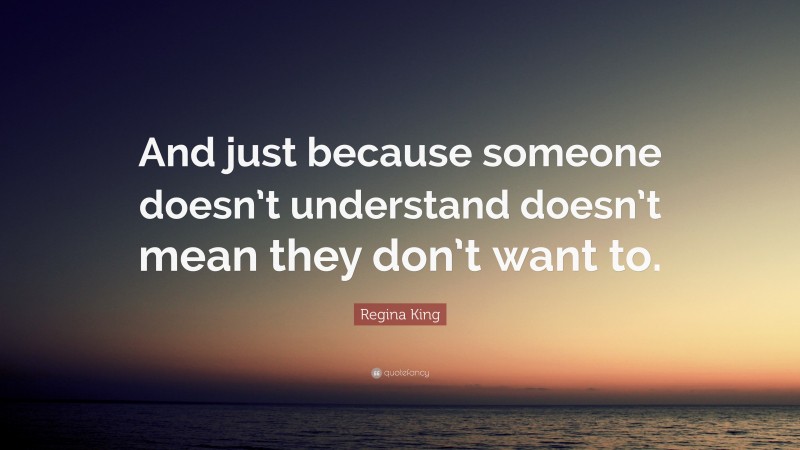 Regina King Quote: “And just because someone doesn’t understand doesn’t mean they don’t want to.”