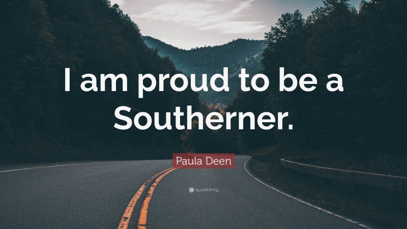 Paula Deen Quote: “I am proud to be a Southerner.”