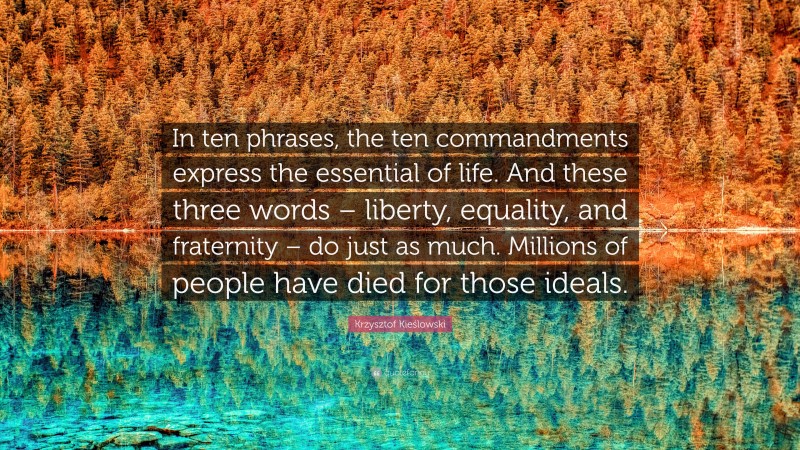 Krzysztof Kieślowski Quote: “In ten phrases, the ten commandments express the essential of life. And these three words – liberty, equality, and fraternity – do just as much. Millions of people have died for those ideals.”