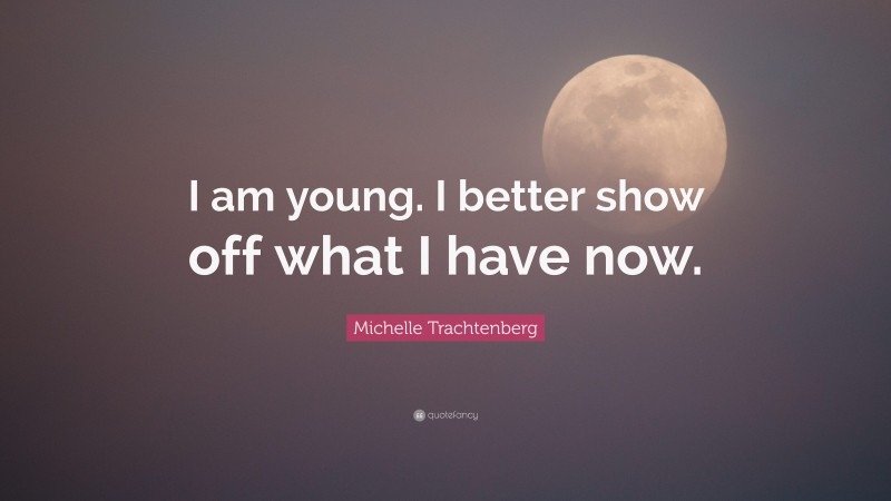 Michelle Trachtenberg Quote: “I am young. I better show off what I have now.”