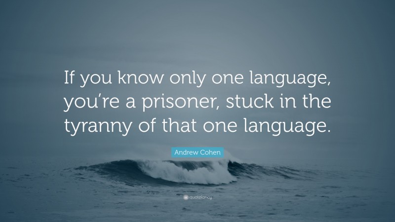 Andrew Cohen Quote: “If you know only one language, you’re a prisoner, stuck in the tyranny of that one language.”