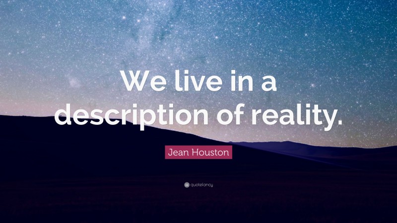Jean Houston Quote: “We live in a description of reality.”