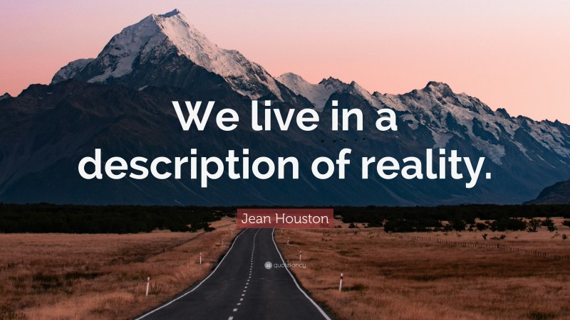 Jean Houston Quote: “We live in a description of reality.”