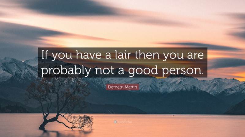 Demetri Martin Quote: “If you have a lair then you are probably not a good person.”