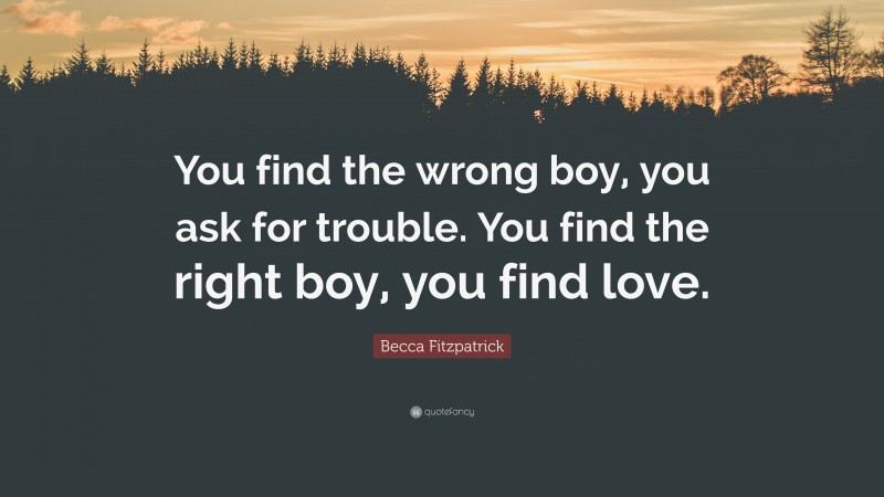 Becca Fitzpatrick Quote: “You find the wrong boy, you ask for trouble. You find the right boy, you find love.”