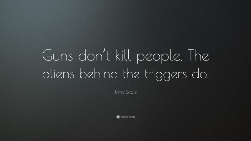 John Scalzi Quote: “Guns don’t kill people. The aliens behind the triggers do.”