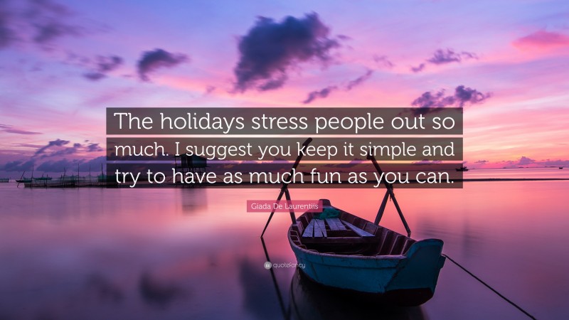 Giada De Laurentiis Quote: “The holidays stress people out so much. I suggest you keep it simple and try to have as much fun as you can.”