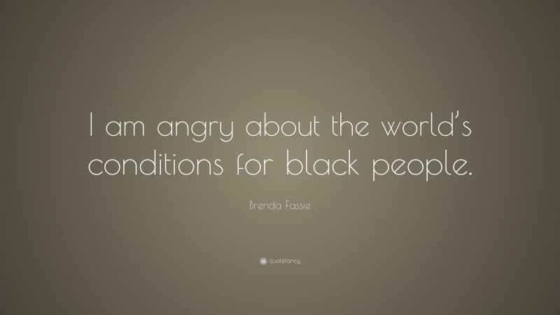 Brenda Fassie Quote: “I am angry about the world’s conditions for black people.”