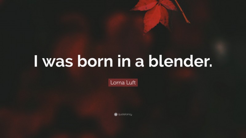 Lorna Luft Quote: “I was born in a blender.”