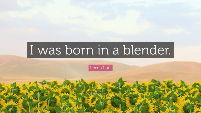 Lorna Luft Quote: “I was born in a blender.”