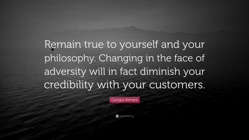 Giorgio Armani Quote: “Remain true to yourself and your philosophy. Changing in the face of adversity will in fact diminish your credibility with your customers.”