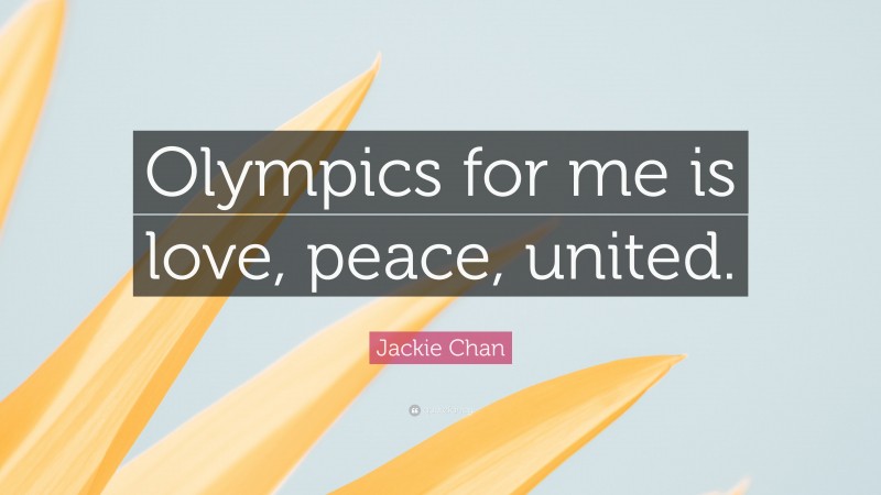 Jackie Chan Quote: “Olympics for me is love, peace, united.”