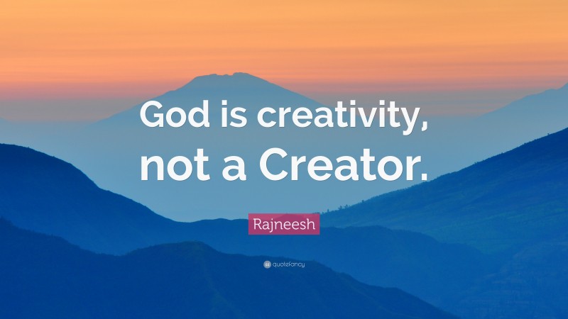 Rajneesh Quote: “God is creativity, not a Creator.”