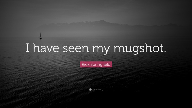 Rick Springfield Quote: “I have seen my mugshot.”