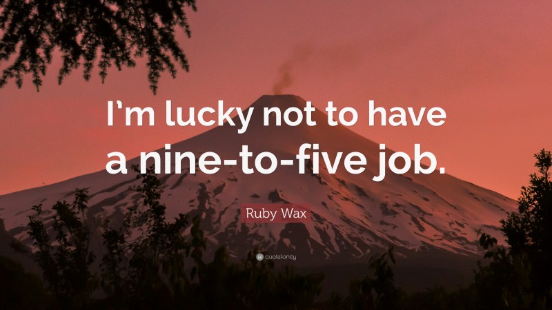 Ruby Wax Quote: “I’m lucky not to have a nine-to-five job.”