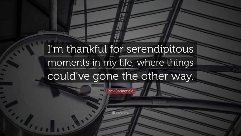 Rick Springfield Quote: “I’m thankful for serendipitous moments in my life, where things could’ve gone the other way.”