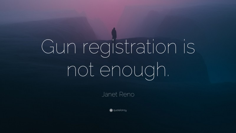Janet Reno Quote: “Gun registration is not enough.”
