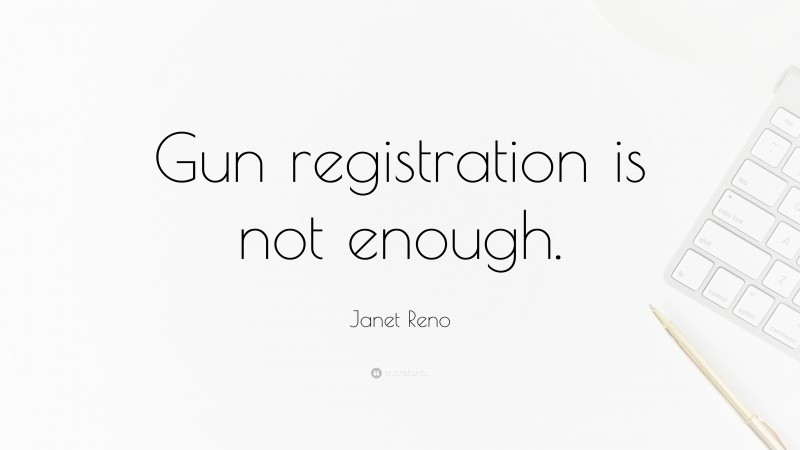 Janet Reno Quote: “Gun registration is not enough.”