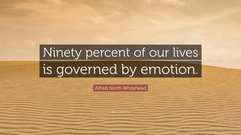 Alfred North Whitehead Quote: “Ninety percent of our lives is governed by emotion.”