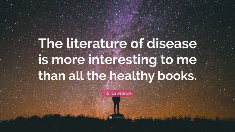 T.E. Lawrence Quote: “The literature of disease is more interesting to me than all the healthy books.”