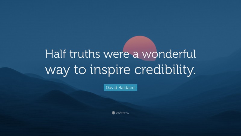 David Baldacci Quote: “Half truths were a wonderful way to inspire credibility.”