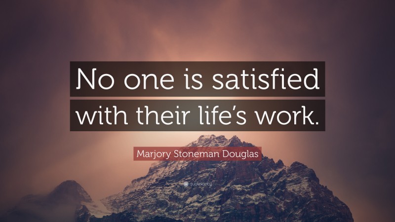 Marjory Stoneman Douglas Quote: “No one is satisfied with their life’s work.”