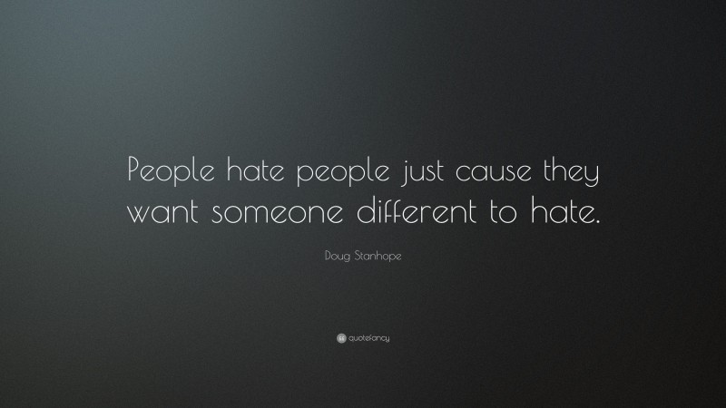 Doug Stanhope Quote: “People hate people just cause they want someone different to hate.”