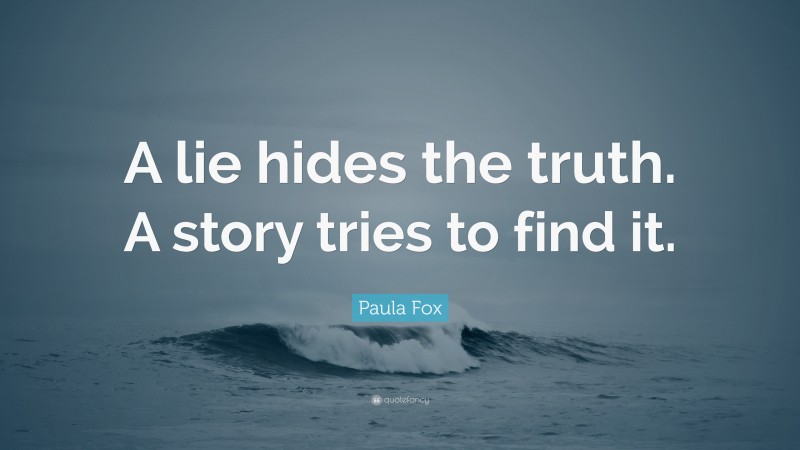Paula Fox Quote: “A lie hides the truth. A story tries to find it.”