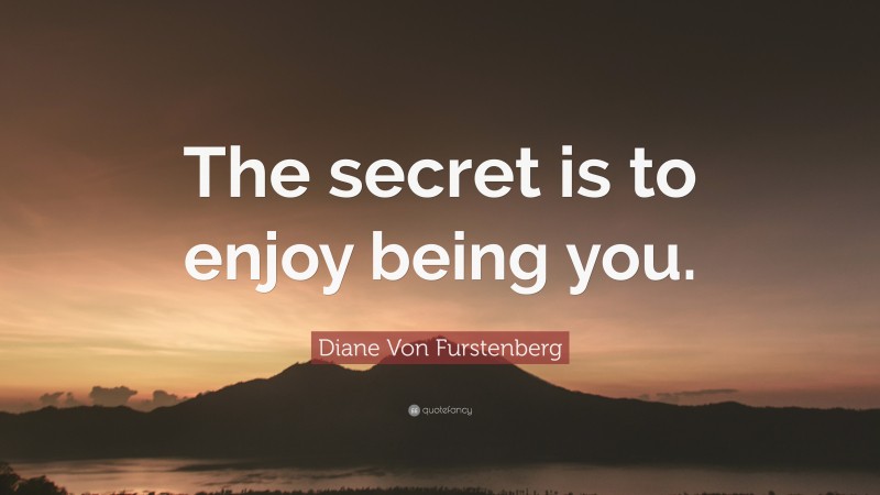 Diane Von Furstenberg Quote: “The secret is to enjoy being you.”