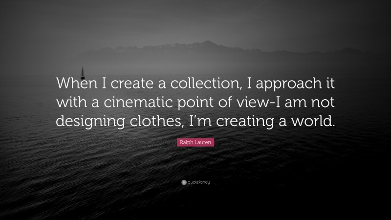 Ralph Lauren Quote: “When I create a collection, I approach it with a cinematic point of view-I am not designing clothes, I’m creating a world.”