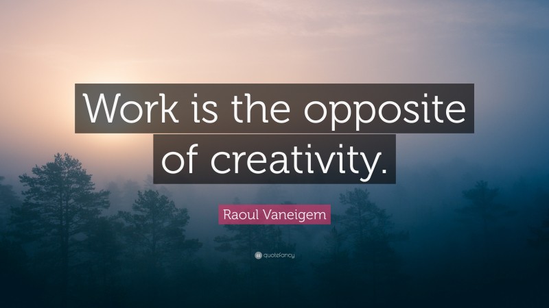 Raoul Vaneigem Quote: “Work is the opposite of creativity.”