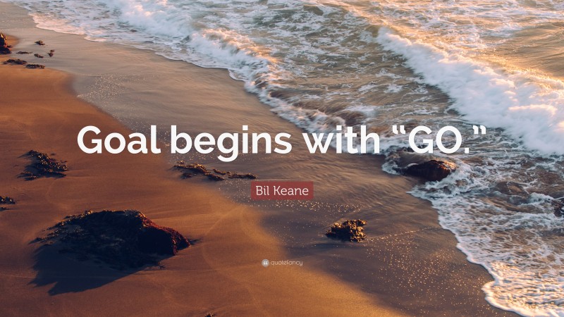 Bil Keane Quote: “Goal begins with “GO.””