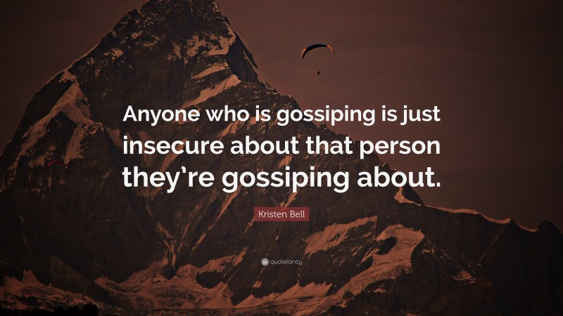 Kristen Bell Quote: “Anyone who is gossiping is just insecure about that person they’re gossiping about.”